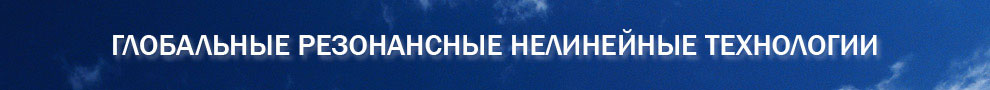 ГЛОБАЛЬНЫЕ РЕЗОНАНСНЫЕ НЕЛИНЕЙНЫЕ ТЕХНОЛОГИИ